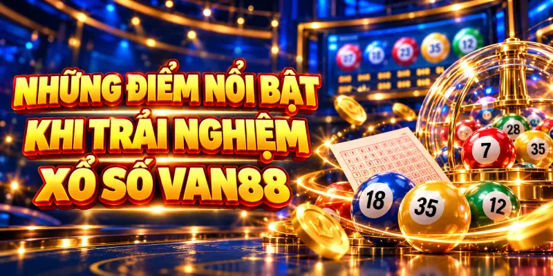 Những Điểm Nổi Bật Khi Trải Nghiệm Xổ Số VAN88